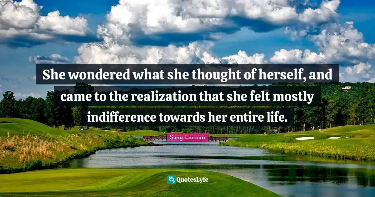 She wondered what she thought of herself, and came to the realization that she felt mostly indifference towards her entire life.