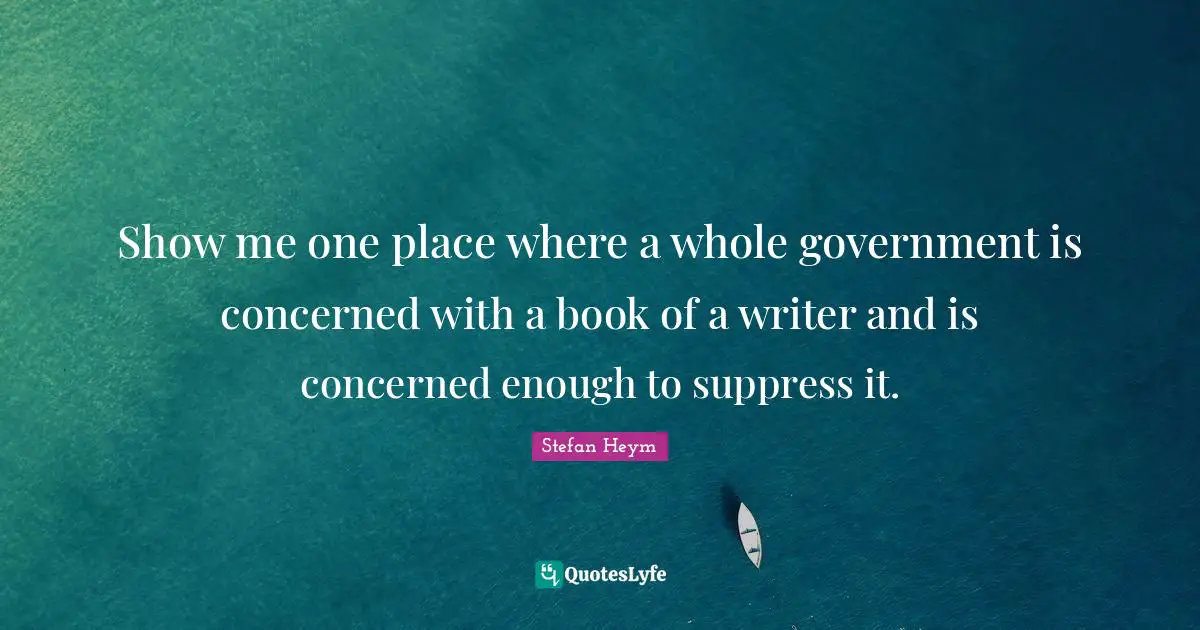 Show me one place where a whole government is concerned with a book of a writer and is concerned enough to suppress it.