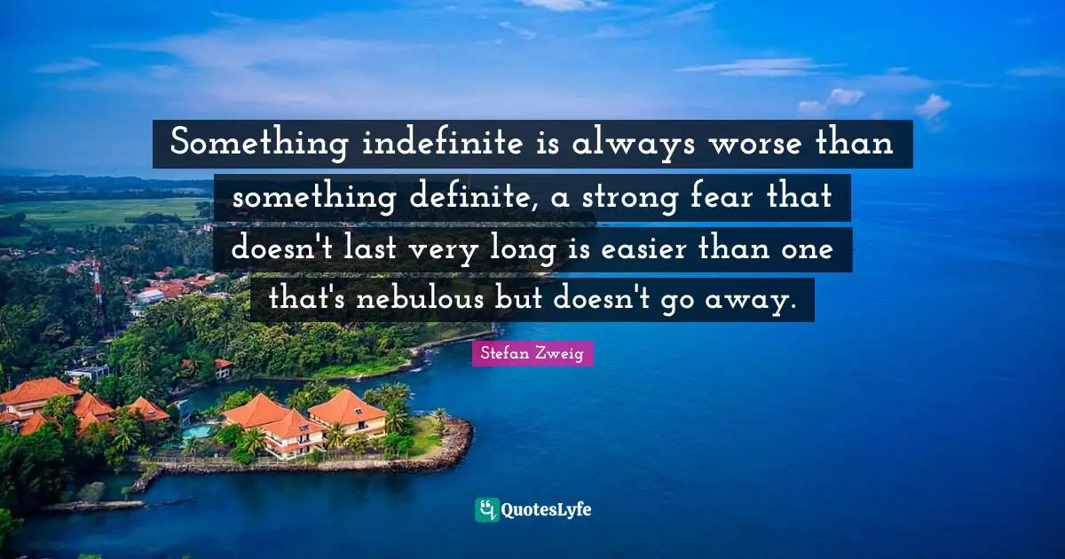 Something indefinite is always worse than something definite, a strong fear that doesn't last very long is easier than one that's nebulous but doesn't go away.