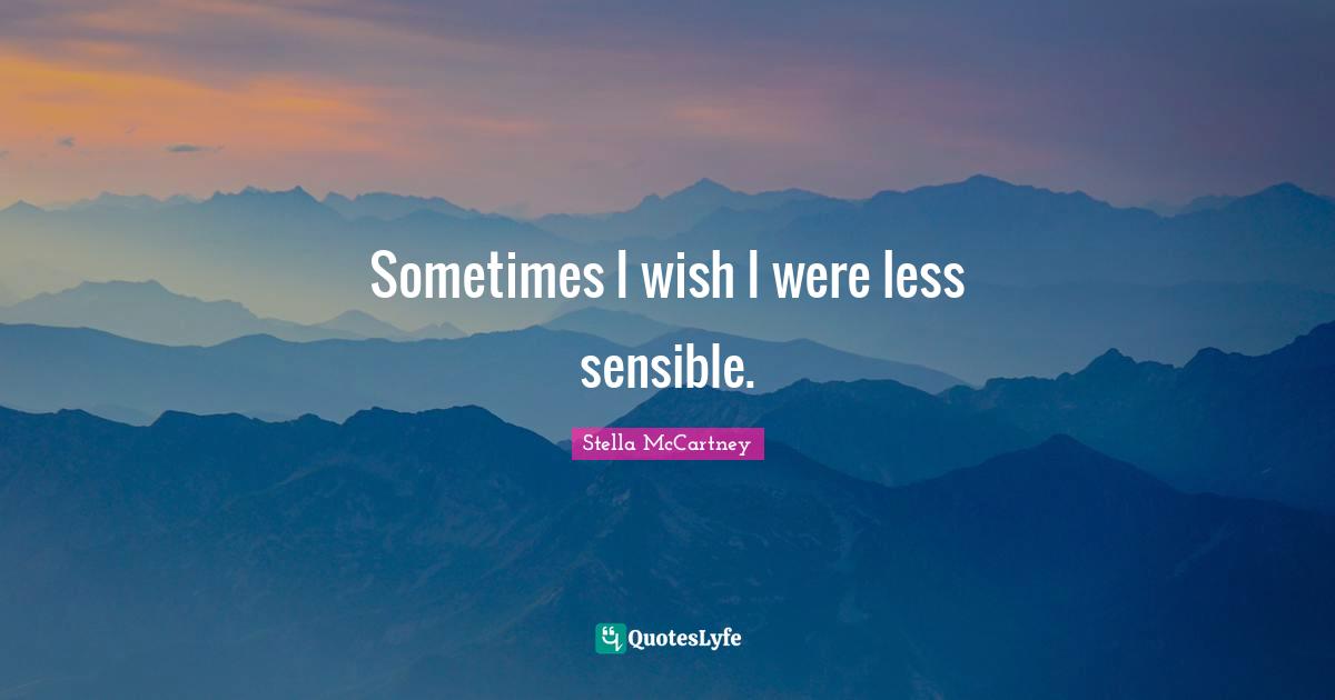 Stella McCartney Quotes: "Sometimes I wish I were less sensible."
