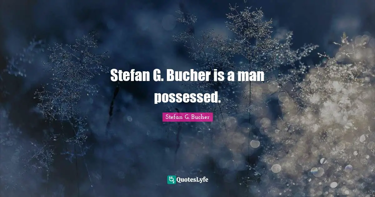Stefan G. Bucher is a man possessed.