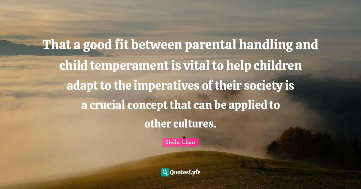 That a good fit between parental handling and child temperament is vital to help children adapt to the imperatives of their society is a crucial concept that can be applied to other cultures.