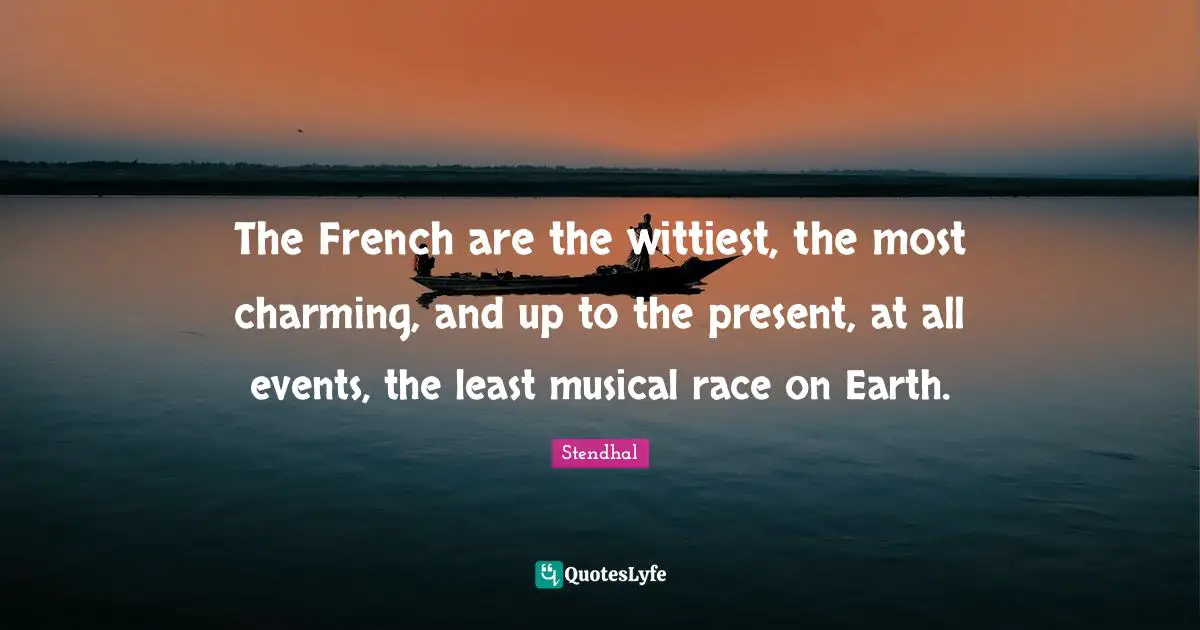 The French are the wittiest, the most charming, and up to the present, at all events, the least musical race on Earth.