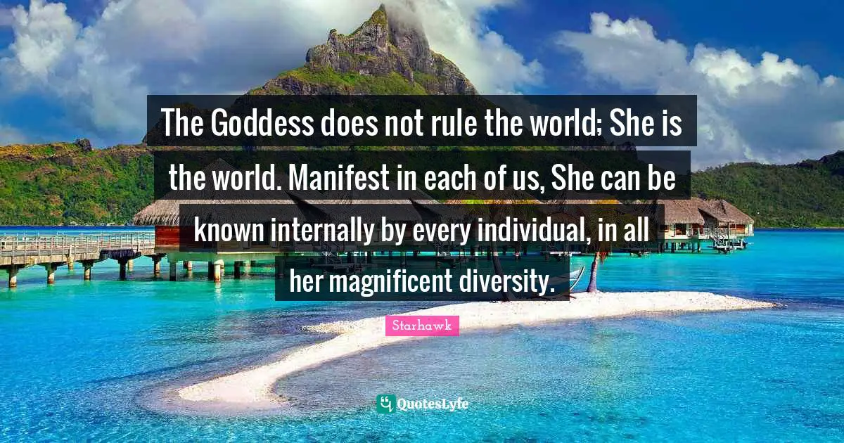 Diversity Quotes: "The Goddess does not rule the world; She is the world. Manifest in each of us, She can be known internally by every individual, in all her magnificent diversity."
