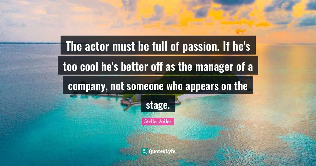 The actor must be full of passion. If he's too cool he's better off as the manager of a company, not someone who appears on the stage.