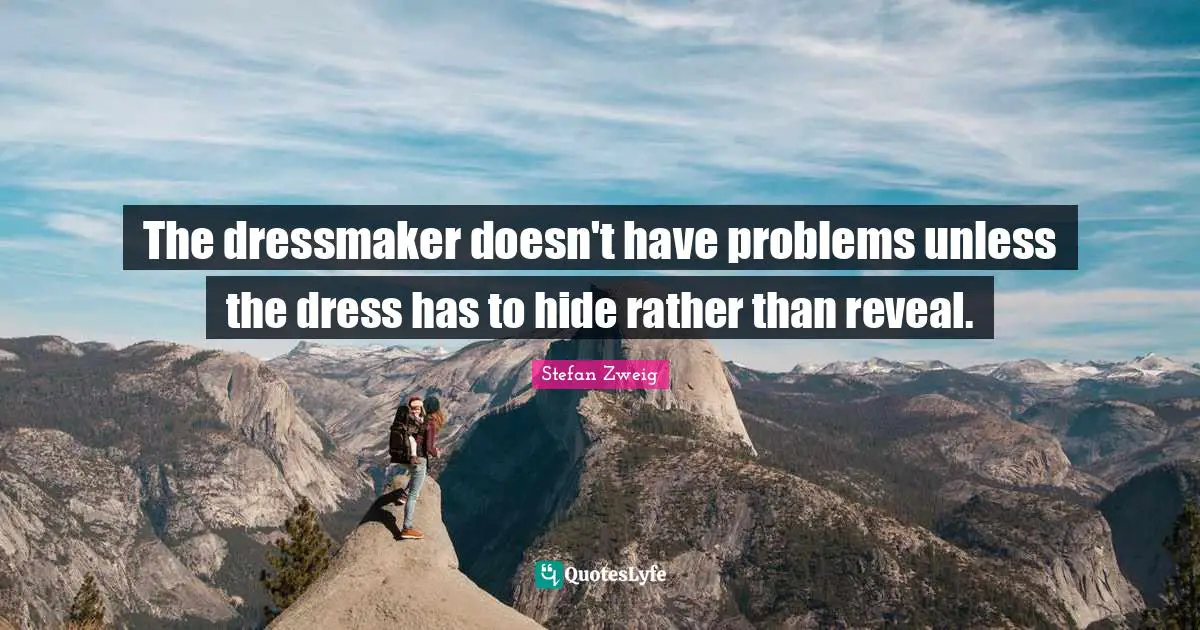 Stefan Zweig Quotes: "The dressmaker doesn't have problems unless the dress has to hide rather than reveal."