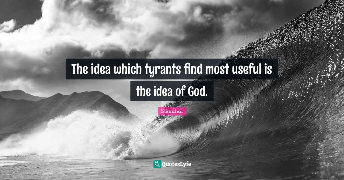 Tyrants Quotes: "The idea which tyrants find most useful is the idea of God."