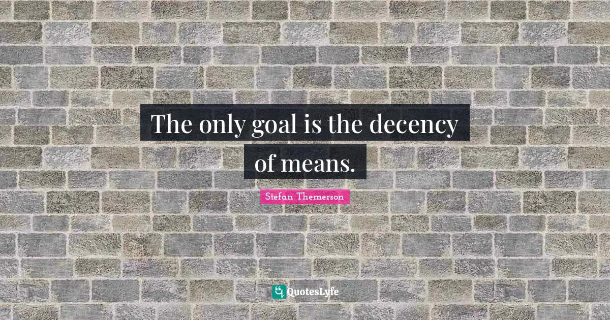 The only goal is the decency of means.