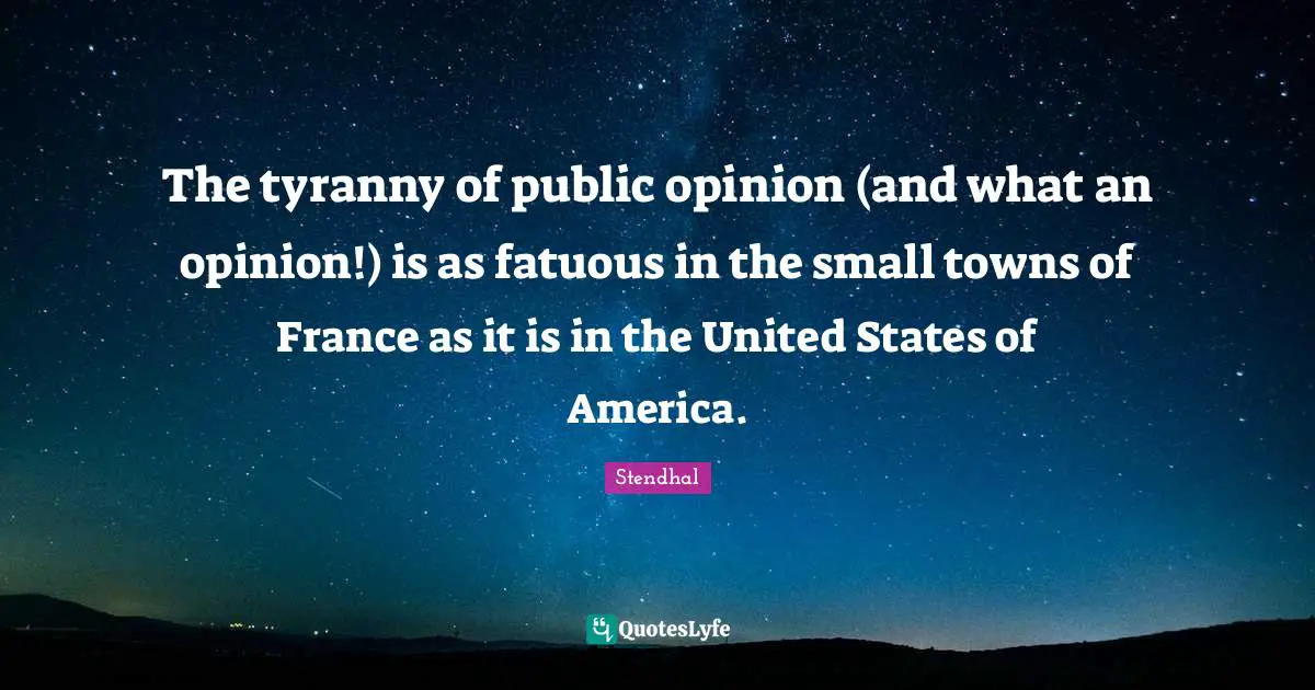 The tyranny of public opinion (and what an opinion!) is as fatuous in the small towns of France as it is in the United States of America.