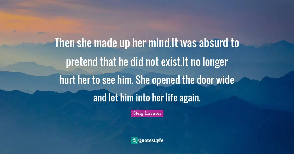Then she made up her mind.It was absurd to pretend that he did not exist.It no longer hurt her to see him. She opened the door wide and let him into her life again.