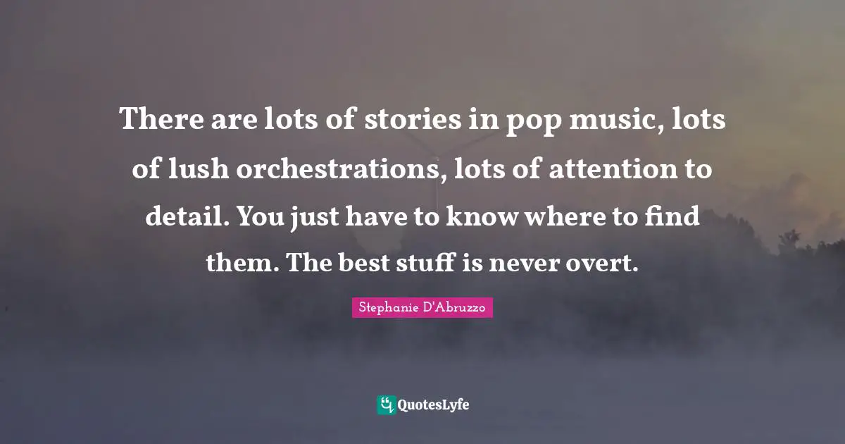 There are lots of stories in pop music, lots of lush orchestrations, lots of attention to detail. You just have to know where to find them. The best stuff is never overt.