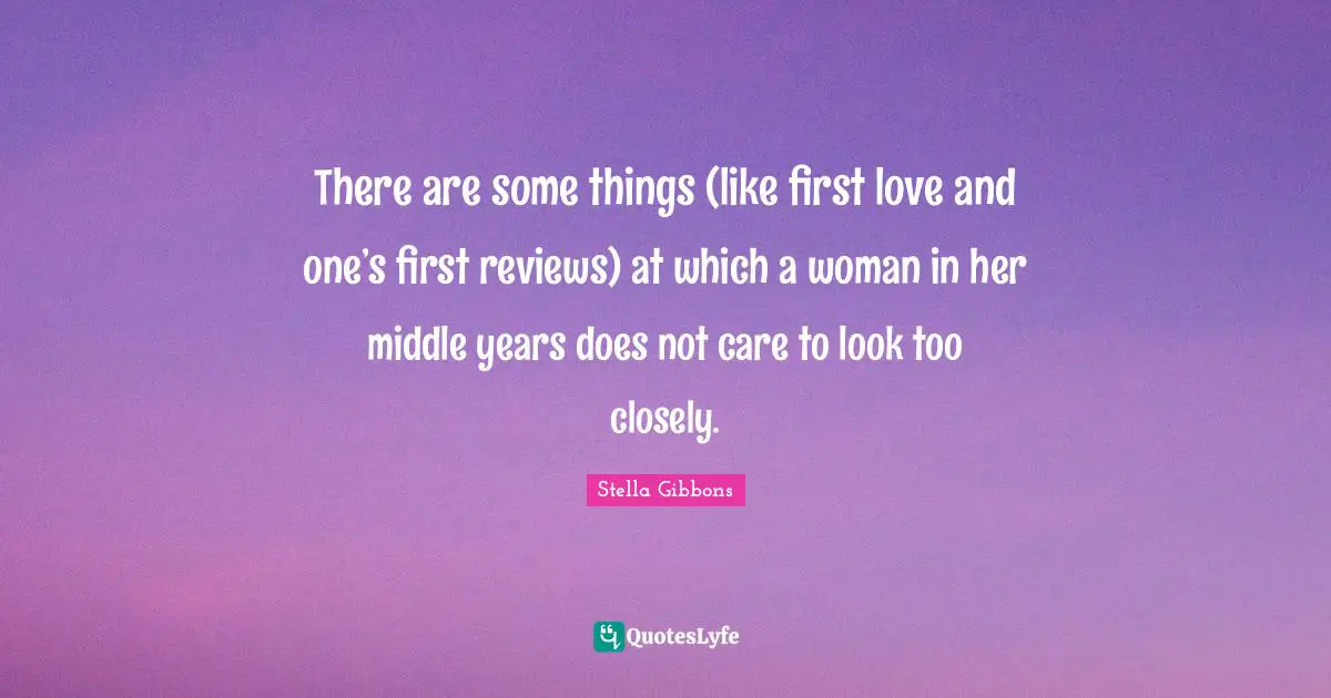 There are some things (like first love and one’s first reviews) at which a woman in her middle years does not care to look too closely.