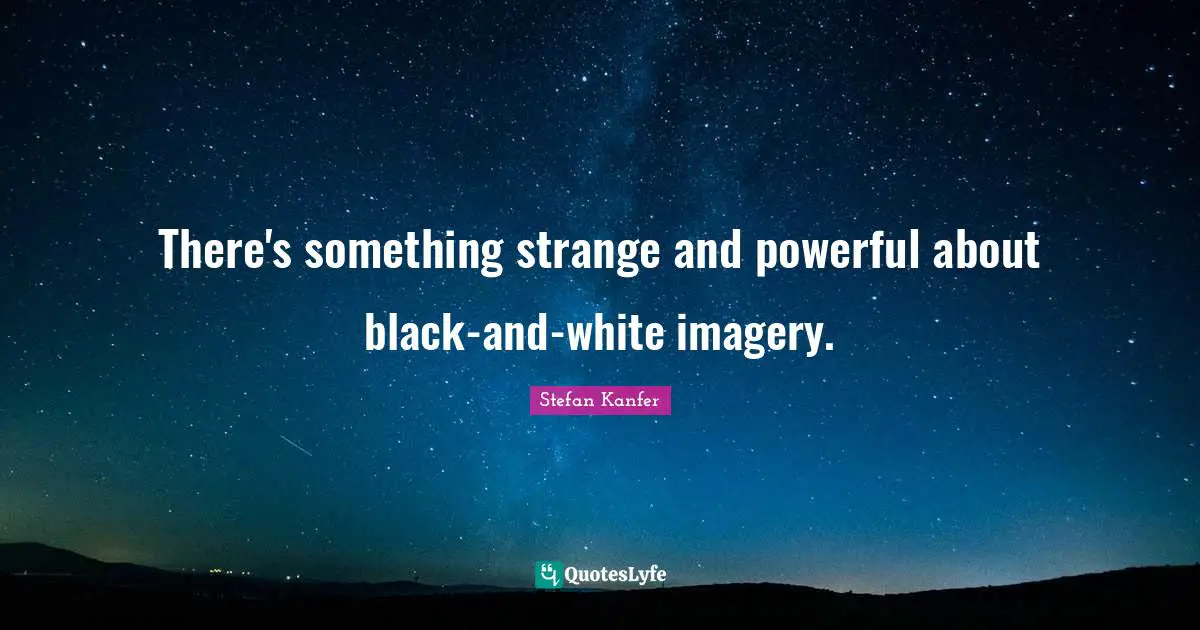 Imagery Quotes: "There's something strange and powerful about black-and-white imagery."