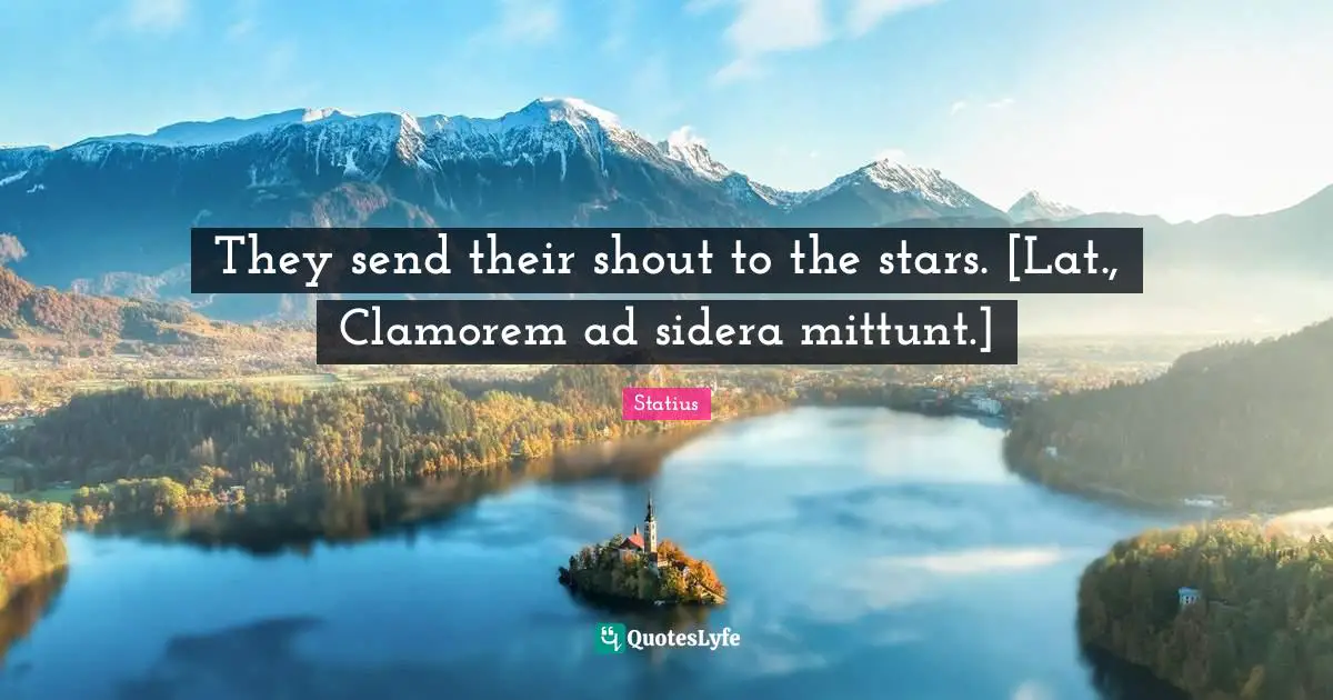 They send their shout to the stars. [Lat., Clamorem ad sidera mittunt.]