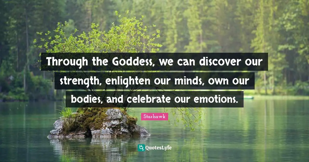 Through the Goddess, we can discover our strength, enlighten our minds, own our bodies, and celebrate our emotions.