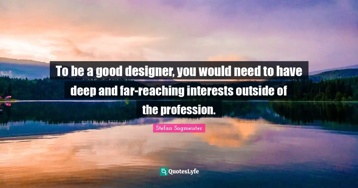 Profession Quotes: "To be a good designer, you would need to have deep and far-reaching interests outside of the profession."