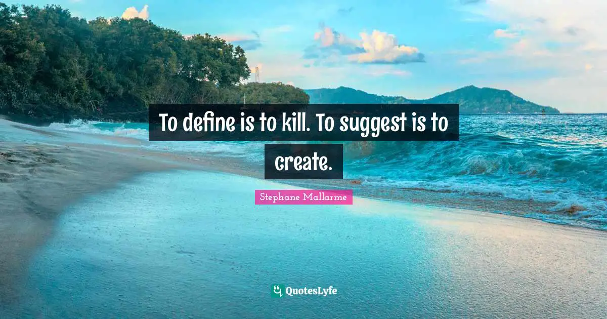 To define is to kill. To suggest is to create.