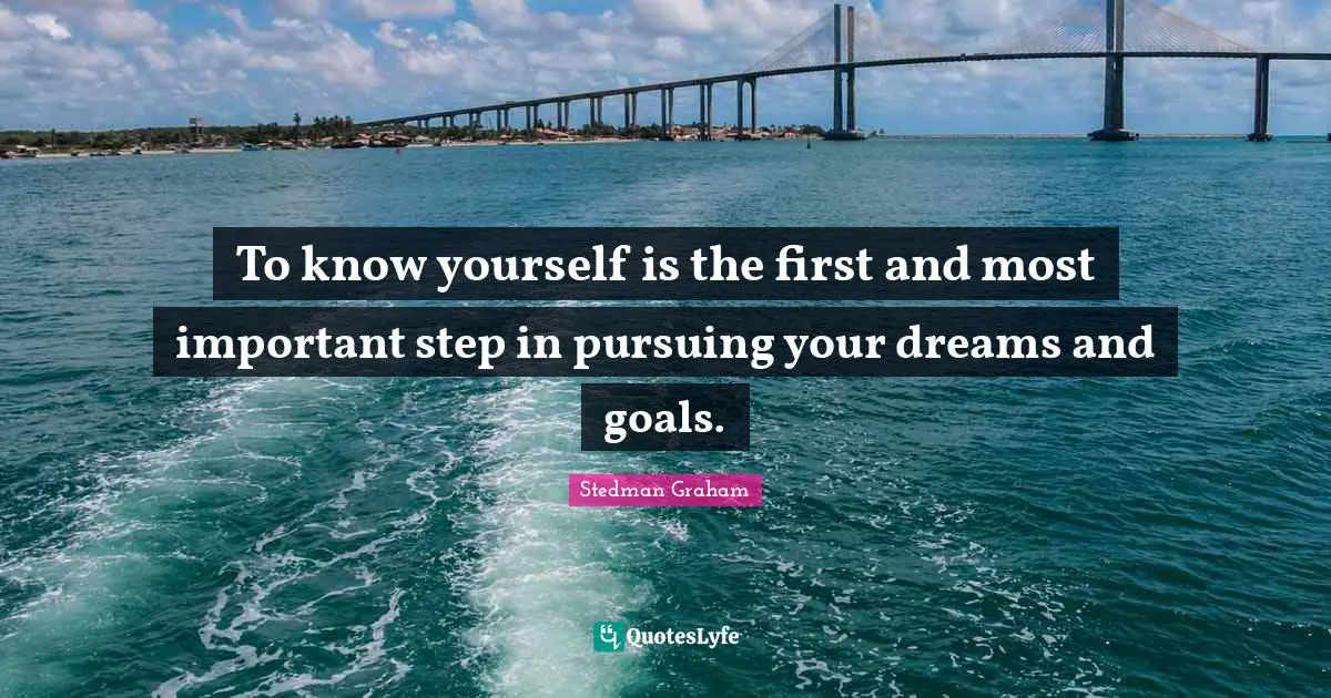 Know Yourself Quotes: "To know yourself is the first and most important step in pursuing your dreams and goals."
