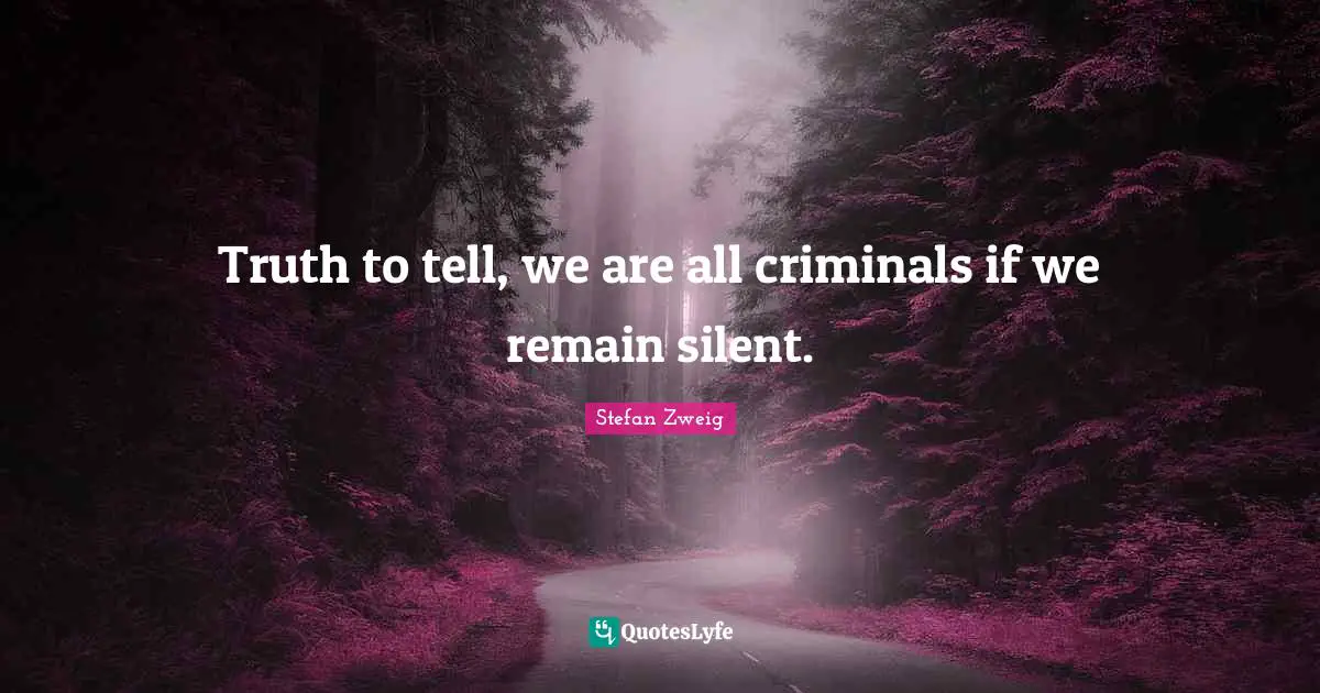 Stefan Zweig Quotes: "Truth to tell, we are all criminals if we remain silent."