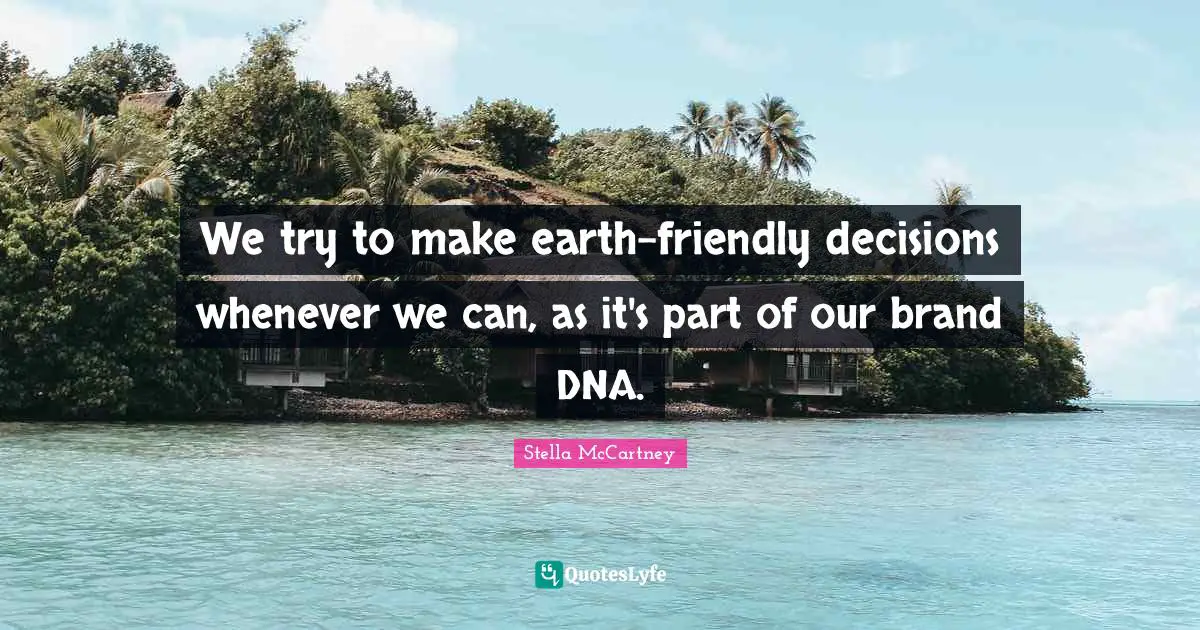 Stella McCartney Quotes: "We try to make earth-friendly decisions whenever we can, as it's part of our brand DNA."