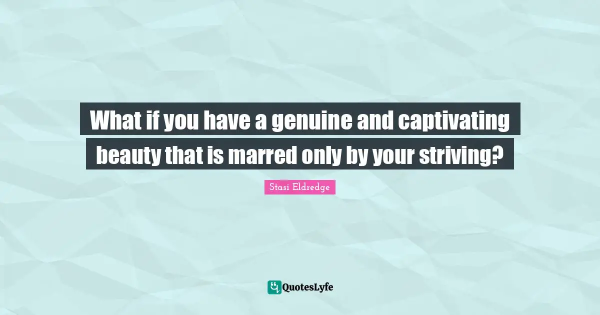 What if you have a genuine and captivating beauty that is marred only by your striving?