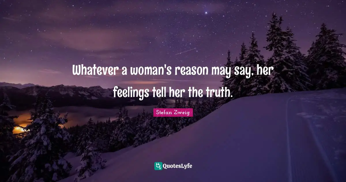 Stefan Zweig Quotes: "Whatever a woman's reason may say, her feelings tell her the truth."