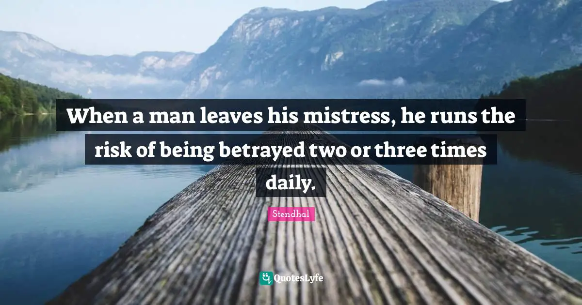 When a man leaves his mistress, he runs the risk of being betrayed two or three times daily.