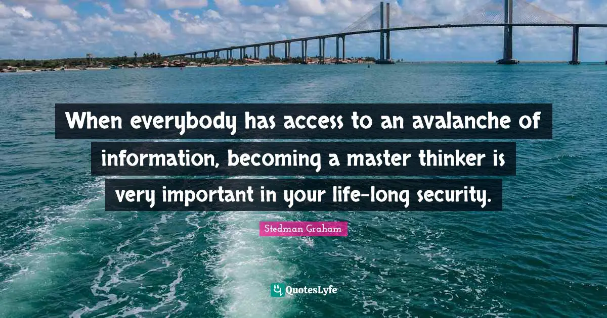 When everybody has access to an avalanche of information, becoming a master thinker is very important in your life-long security.