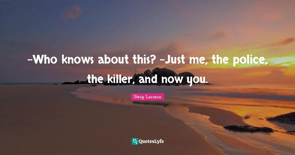 -Who knows about this? -Just me, the police, the killer, and now you.