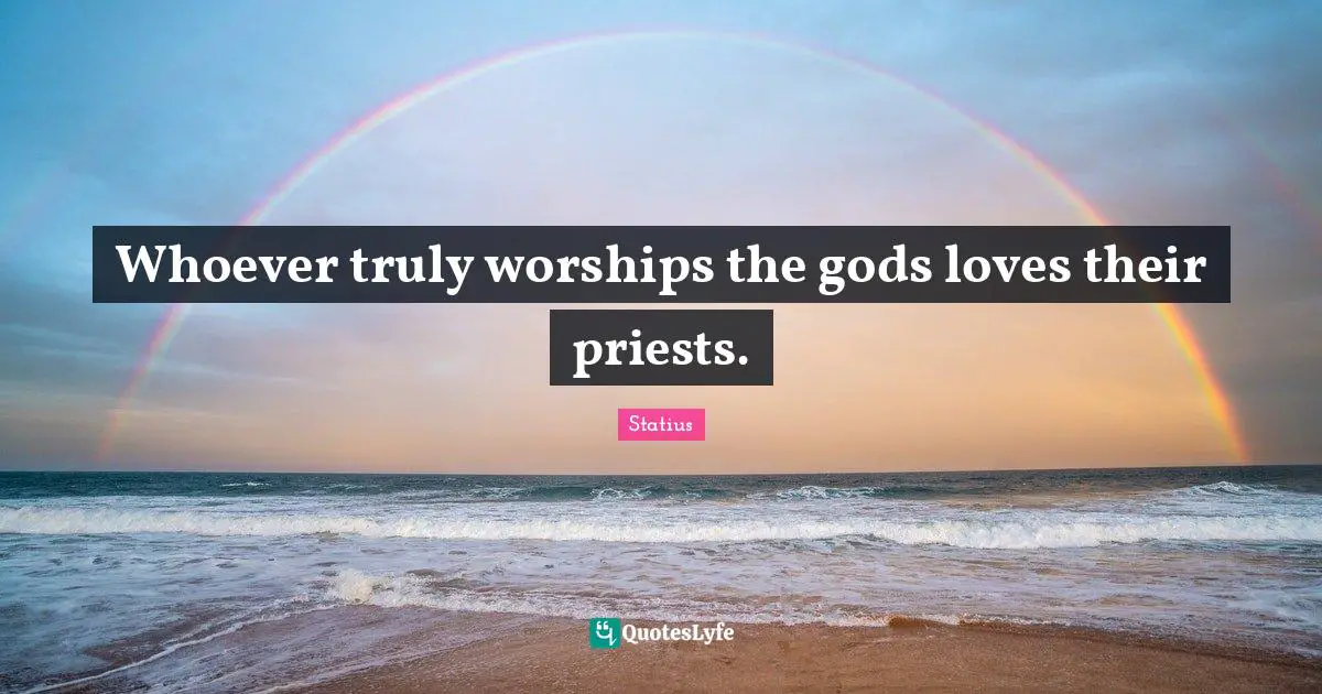 Whoever truly worships the gods loves their priests.