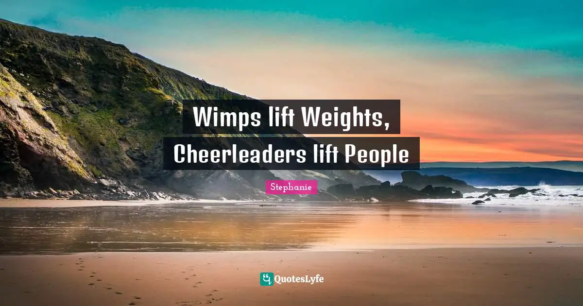 Wimps Quotes: "Wimps lift Weights, Cheerleaders lift People"