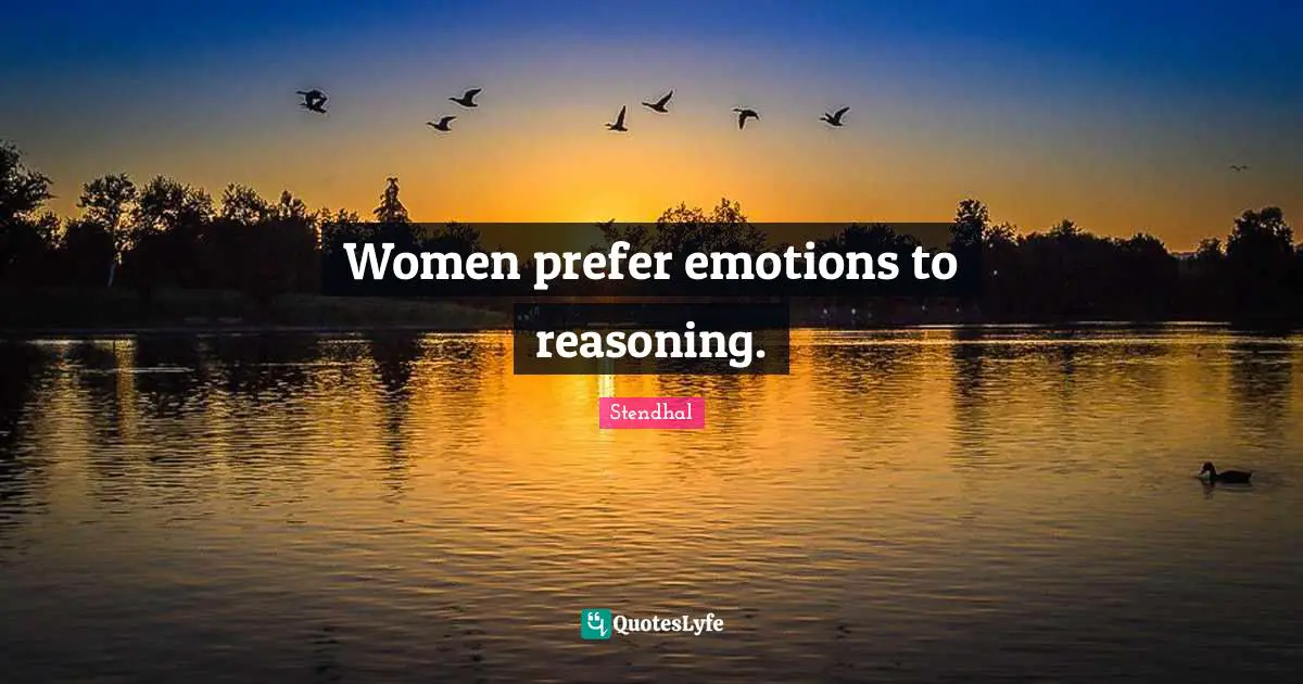 Women prefer emotions to reasoning.