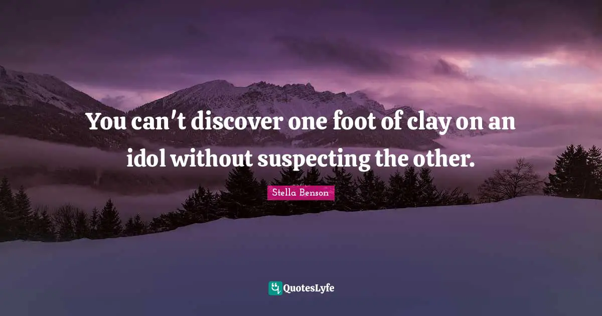 Stella Benson Quotes: "You can't discover one foot of clay on an idol without suspecting the other."