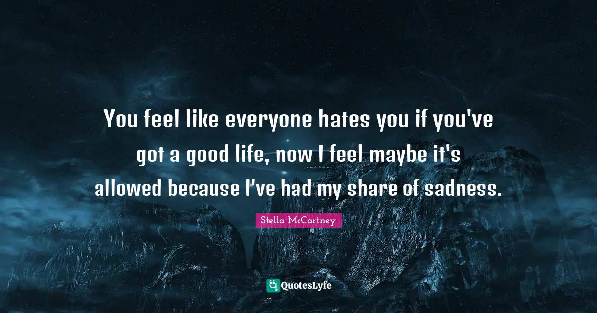 Stella McCartney Quotes: "You feel like everyone hates you if you've got a good life, now I feel maybe it's allowed because I've had my share of sadness."