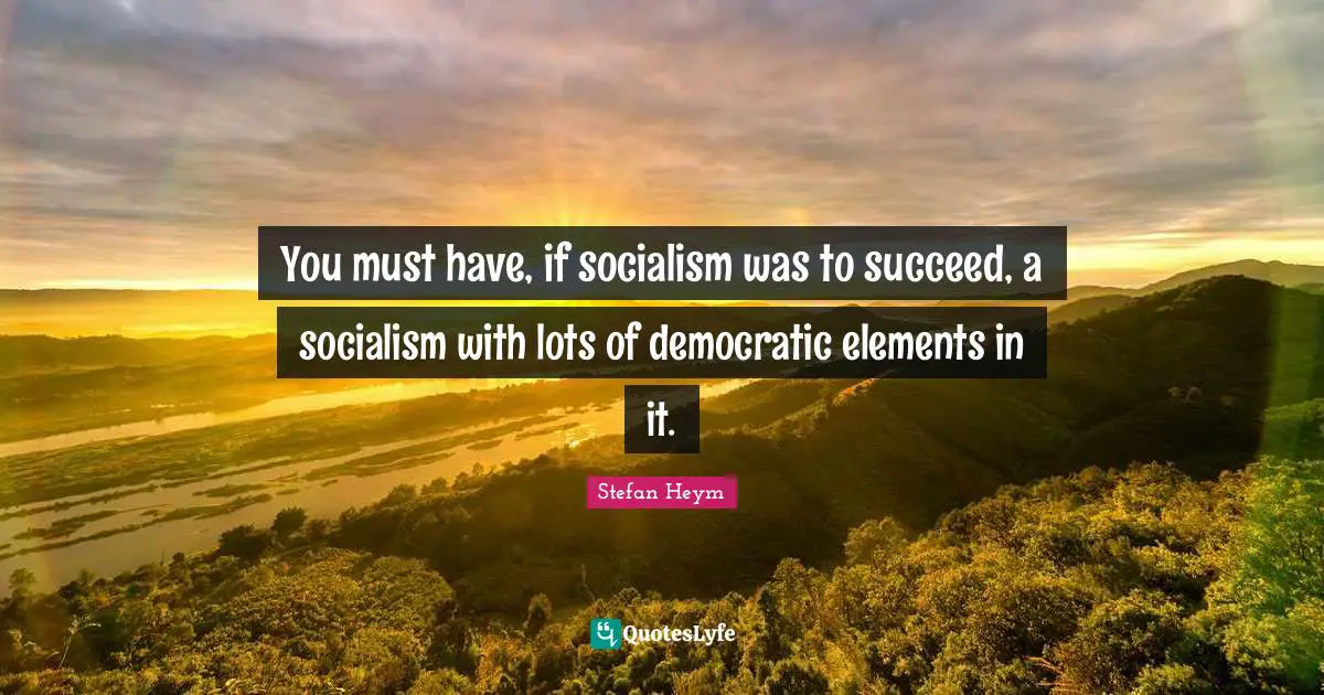 Stefan Heym Quotes: "You must have, if socialism was to succeed, a socialism with lots of democratic elements in it."