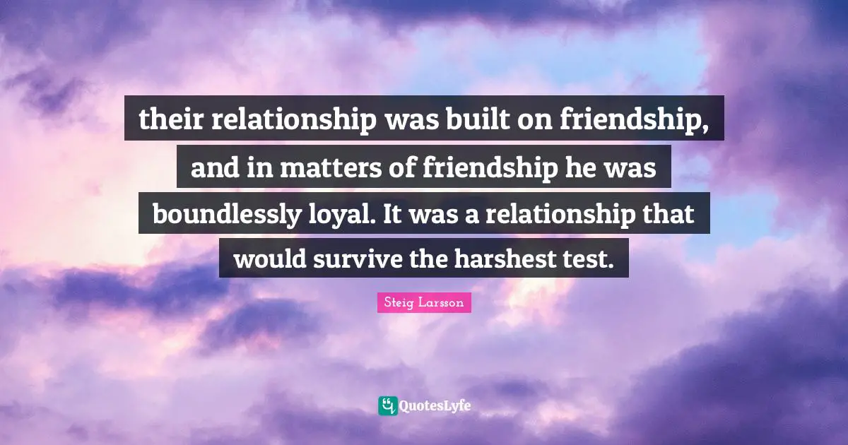 their relationship was built on friendship, and in matters of friendship he was boundlessly loyal. It was a relationship that would survive the harshest test.