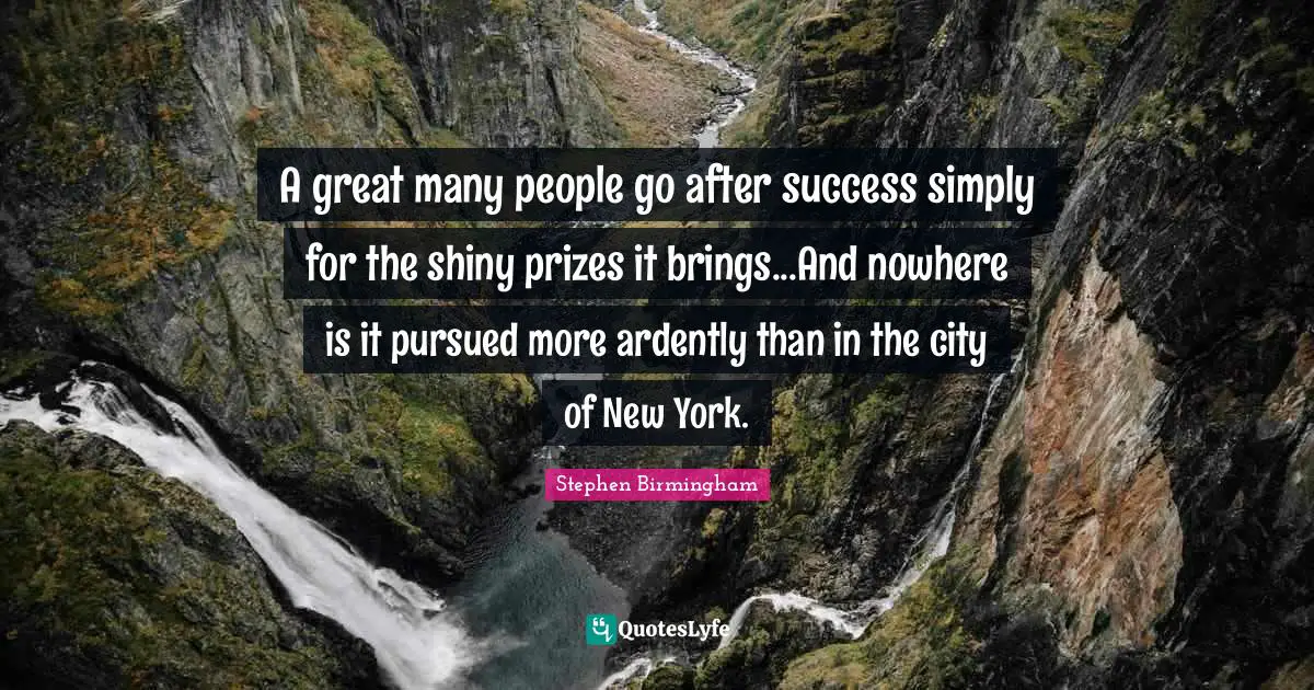 A great many people go after success simply for the shiny prizes it brings...And nowhere is it pursued more ardently than in the city of New York.