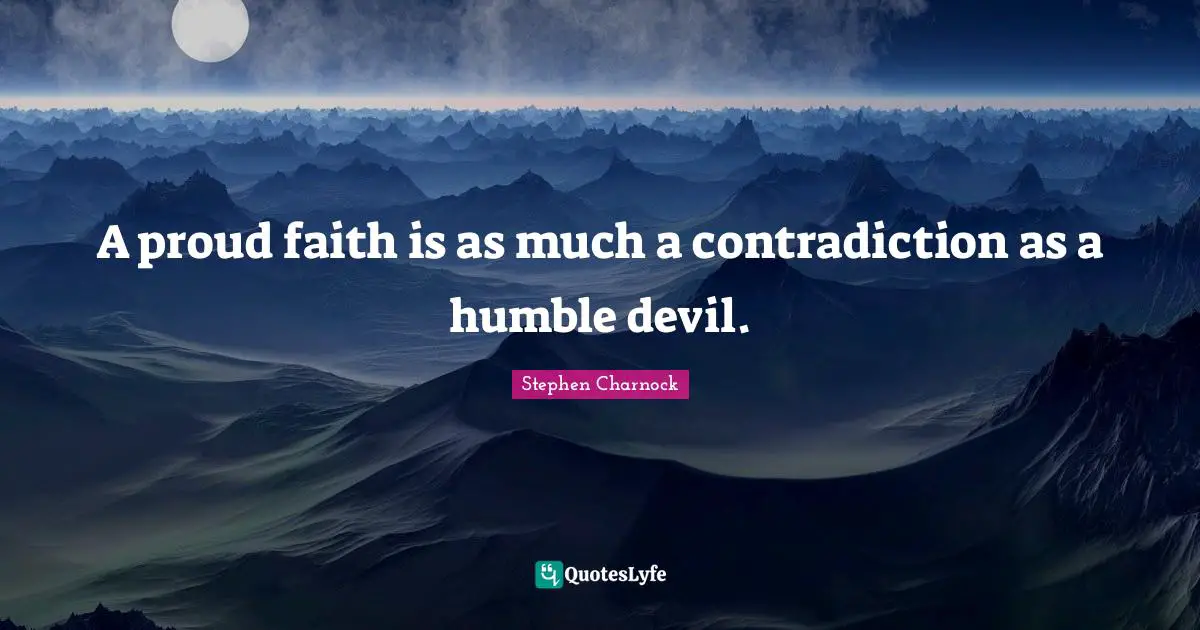 A proud faith is as much a contradiction as a humble devil.