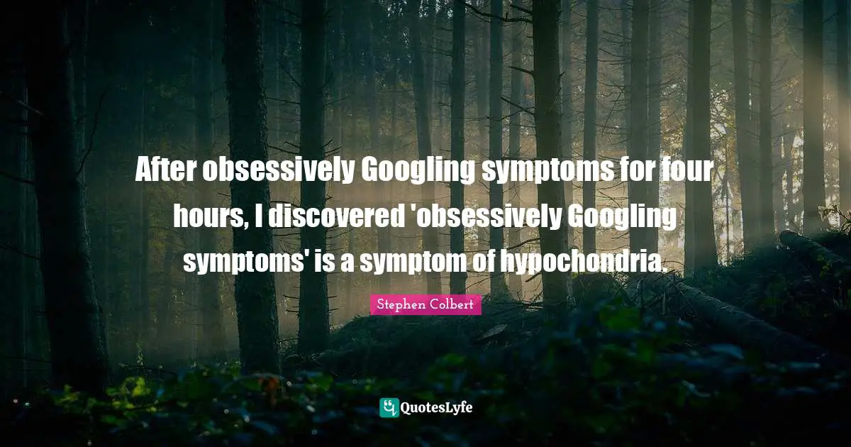 After obsessively Googling symptoms for four hours, I discovered 'obsessively Googling symptoms' is a symptom of hypochondria.