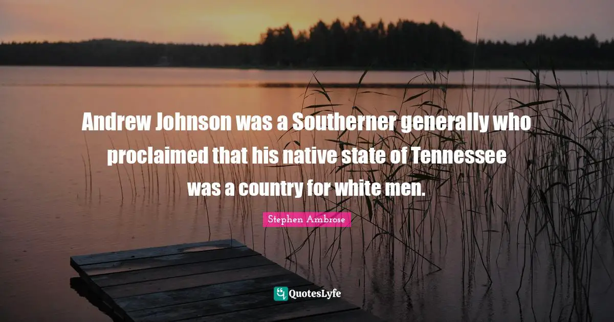 Native Country Quotes: "Andrew Johnson was a Southerner generally who proclaimed that his native state of Tennessee was a country for white men."