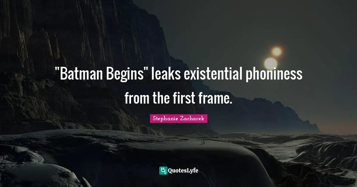 Leaks Quotes: ""Batman Begins" leaks existential phoniness from the first frame."