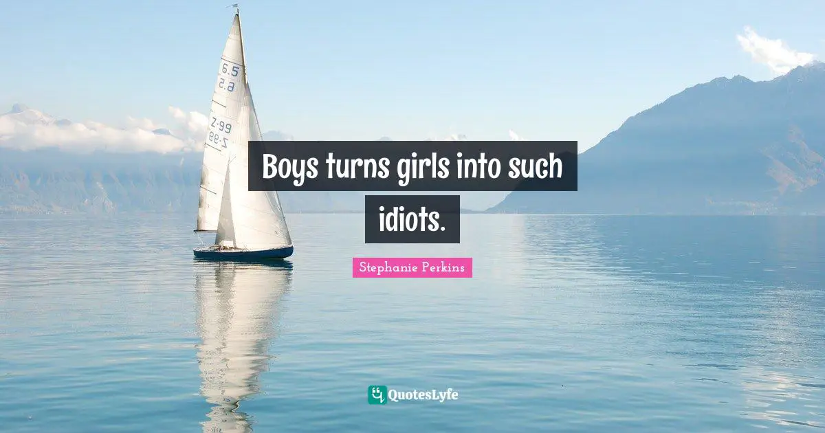 Stephanie Perkins Quotes: "Boys turns girls into such idiots."