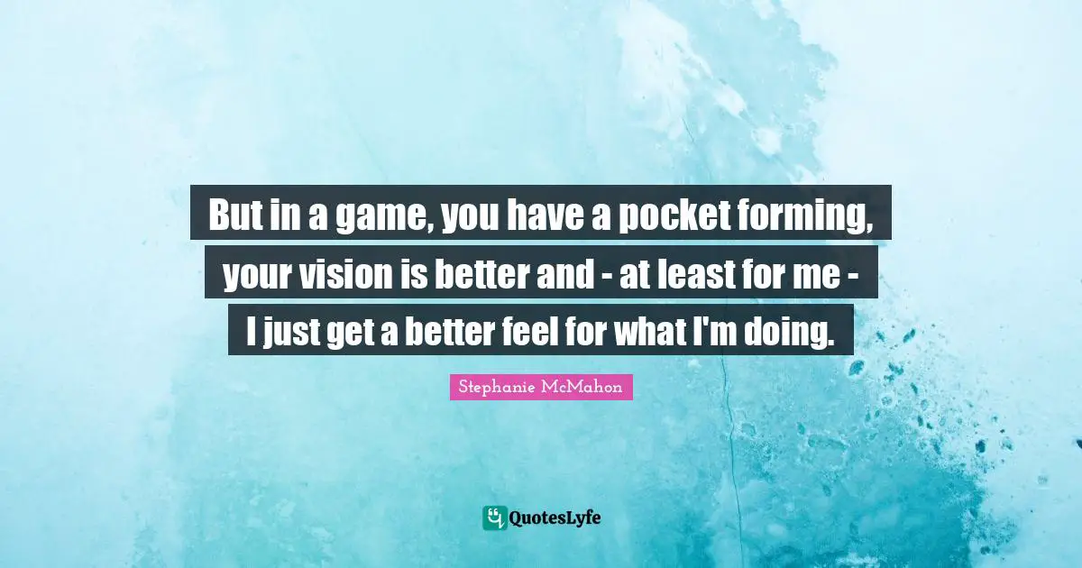 But in a game, you have a pocket forming, your vision is better and - at least for me - I just get a better feel for what I'm doing.