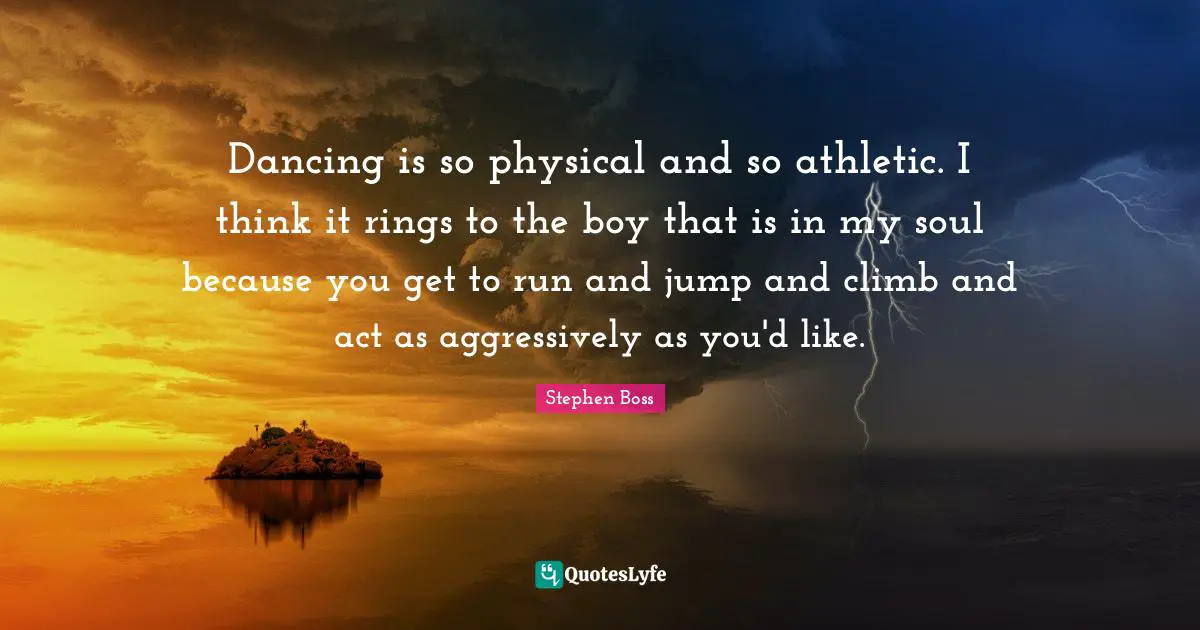 Athletic Quotes: "Dancing is so physical and so athletic. I think it rings to the boy that is in my soul because you get to run and jump and climb and act as aggressively as you'd like."