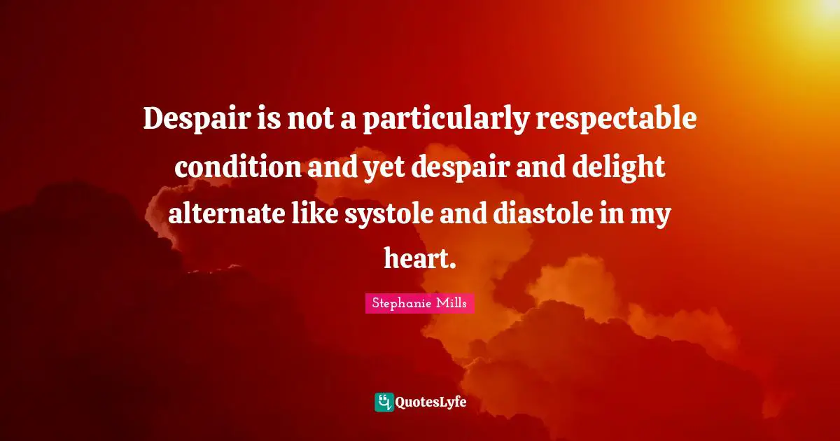Respectable Quotes: "Despair is not a particularly respectable condition and yet despair and delight alternate like systole and diastole in my heart."