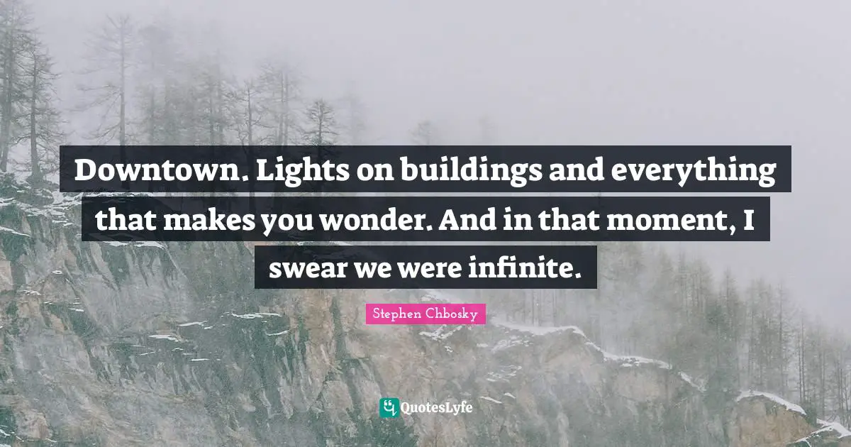 Swear Quotes: "Downtown. Lights on buildings and everything that makes you wonder. And in that moment, I swear we were infinite."