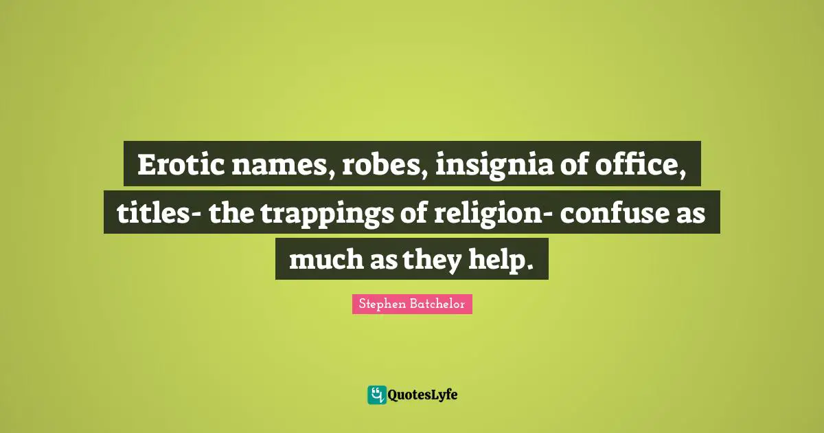 Erotic names, robes, insignia of office, titles- the trappings of religion- confuse as much as they help.