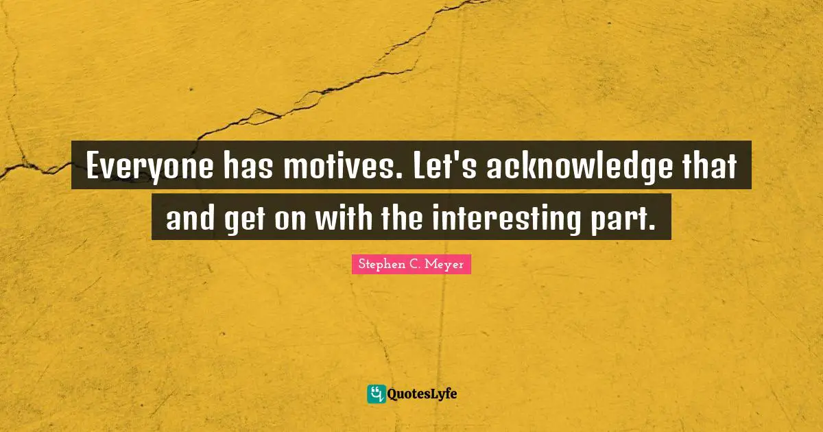 Everyone has motives. Let's acknowledge that and get on with the interesting part.