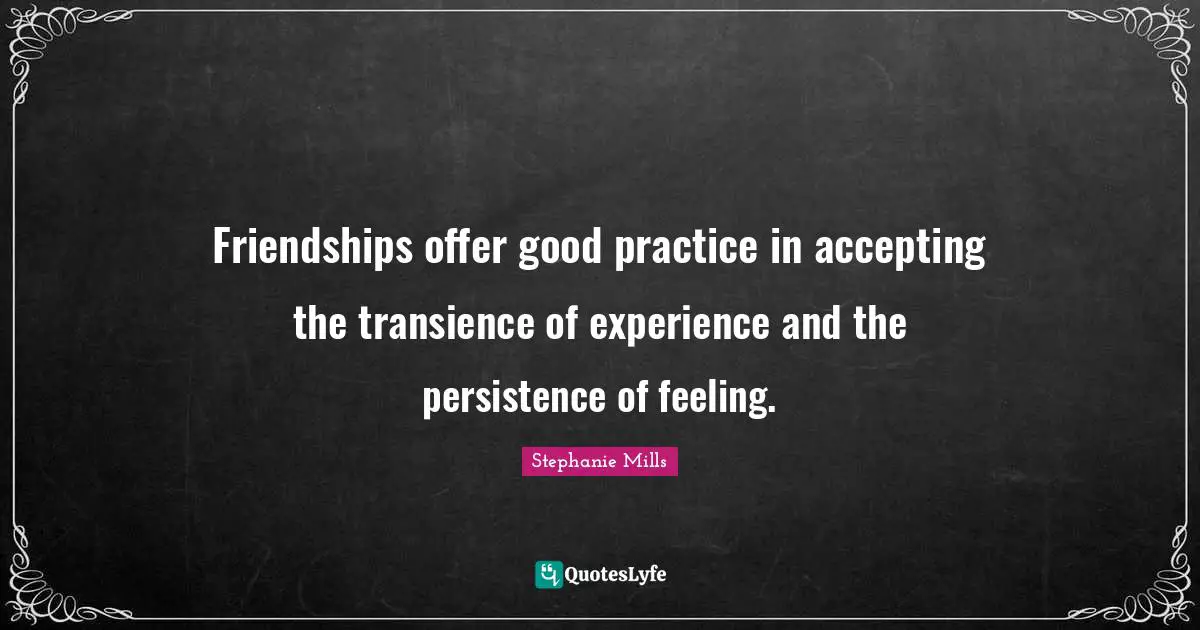 Transience Quotes: "Friendships offer good practice in accepting the transience of experience and the persistence of feeling."