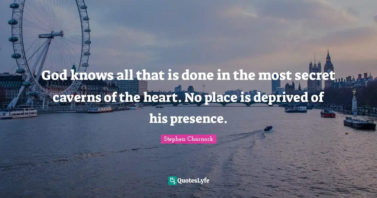 Deprived Quotes: "God knows all that is done in the most secret caverns of the heart. No place is deprived of his presence."